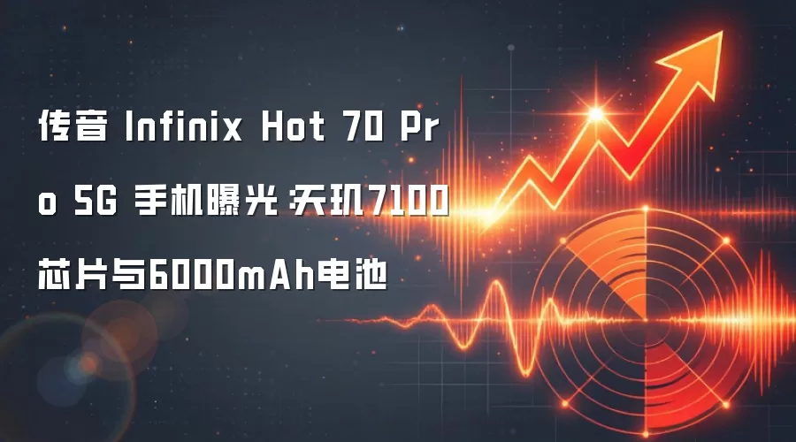 传音 Infinix Hot 70 Pro 5G 手机曝光：天玑7100芯片与6000mAh电池