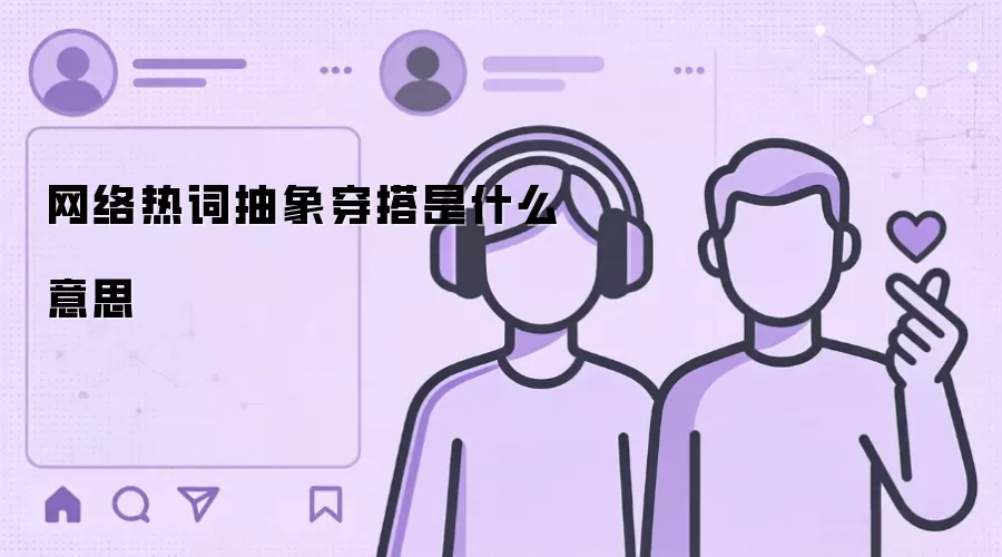 网络热词抽象穿搭是什么意思
