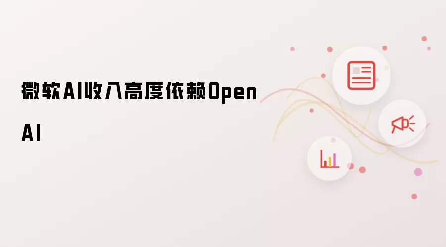 微软AI收入高度依赖OpenAI