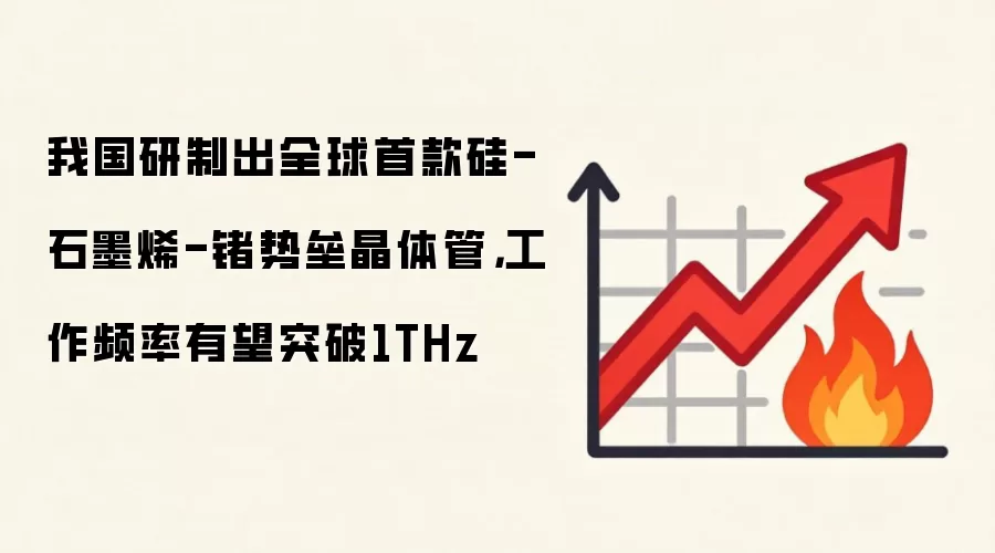 我国研制出全球首款硅-石墨烯-锗势垒晶体管，工作频率有望突破1THz