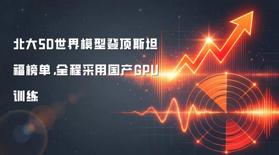北大5D世界模型登顶斯坦福榜单，全程采用国产GPU训练