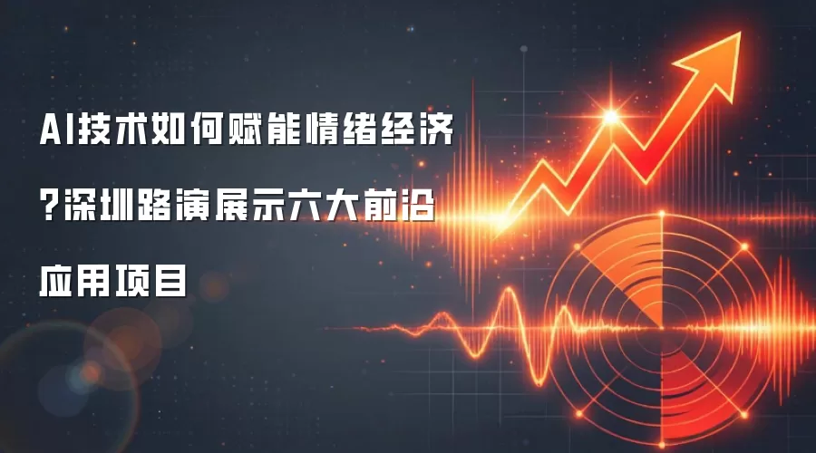 AI技术如何赋能情绪经济？深圳路演展示六大前沿应用项目