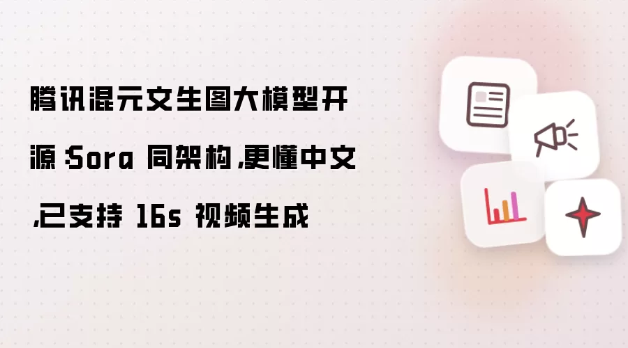 腾讯混元文生图大模型开源：Sora 同架构，更懂中文，已支持 16s 视频生成