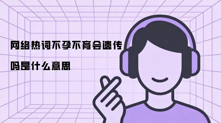 网络热词不孕不育会遗传吗是什么意思