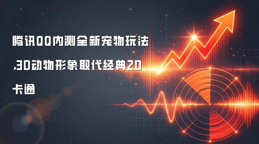腾讯QQ内测全新宠物玩法，3D动物形象取代经典2D卡通