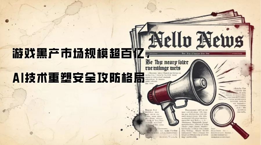 游戏黑产市场规模超百亿,AI技术重塑安全攻防格局