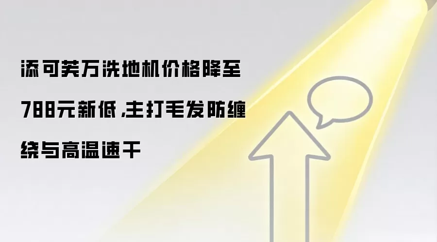 添可芙万洗地机价格降至788元新低,主打毛发防缠绕与高温速干