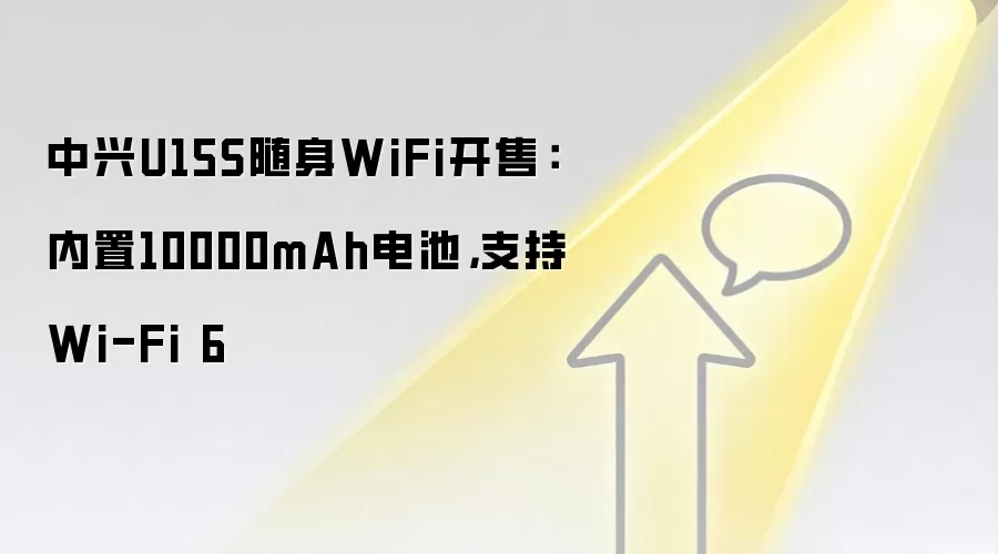 中兴U15S随身WiFi开售:内置10000mAh电池,支持Wi-Fi 6