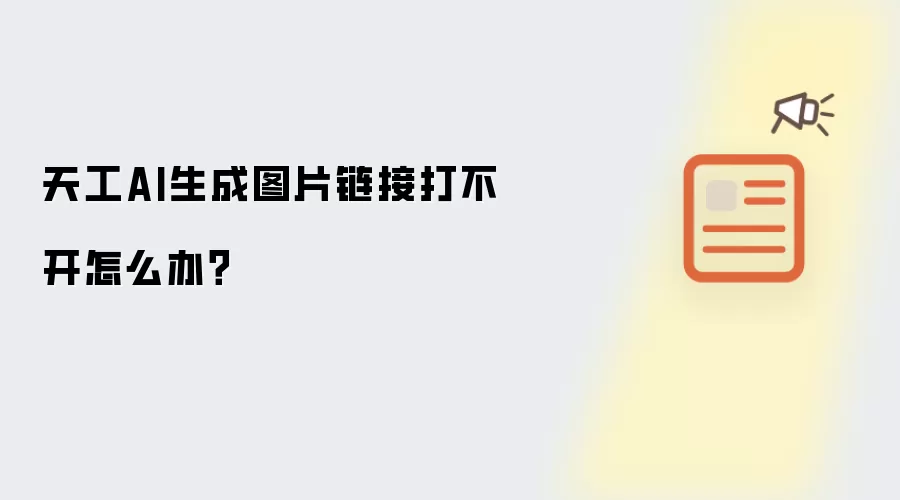 天工AI生成图片链接打不开怎么办？