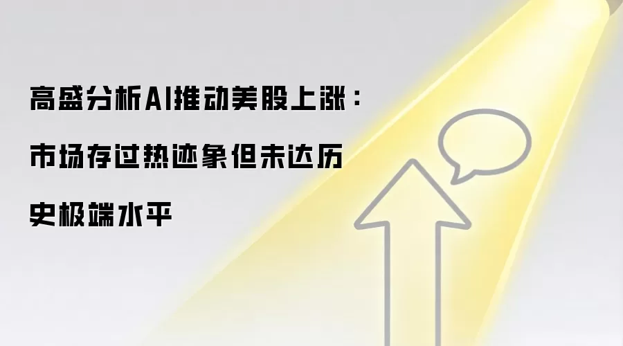 高盛分析AI推动美股上涨：市场存过热迹象但未达历史极端水平