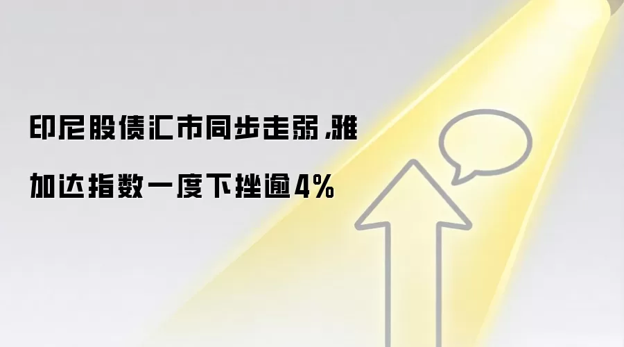 印尼股债汇市同步走弱，雅加达指数一度下挫逾4%