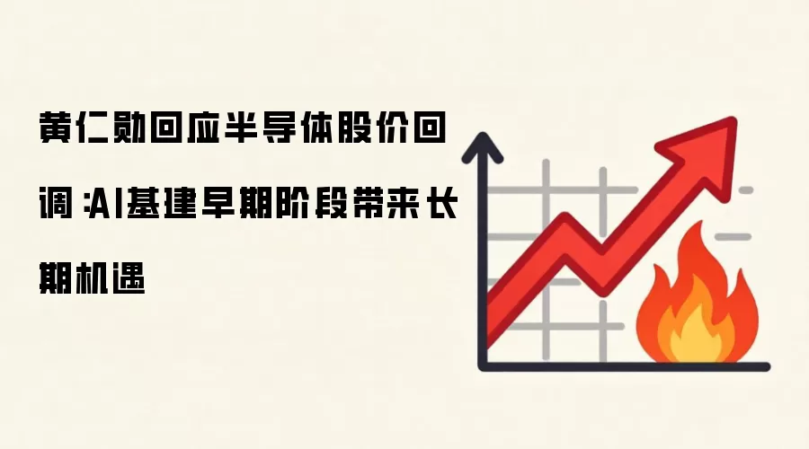 黄仁勋回应半导体股价回调:AI基建早期阶段带来长期机遇