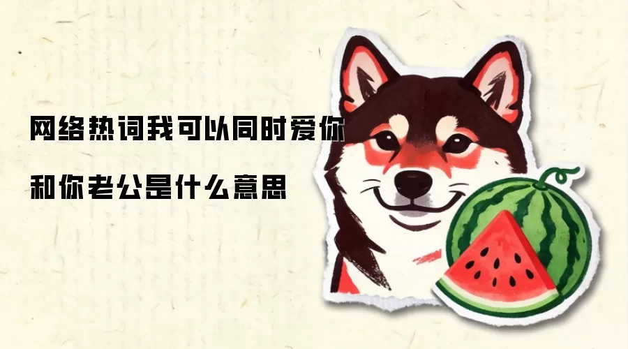 网络热词我可以同时爱你和你老公是什么意思