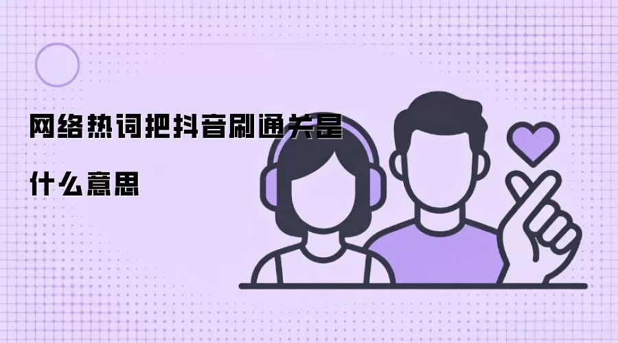 网络热词把抖音刷通关是什么意思