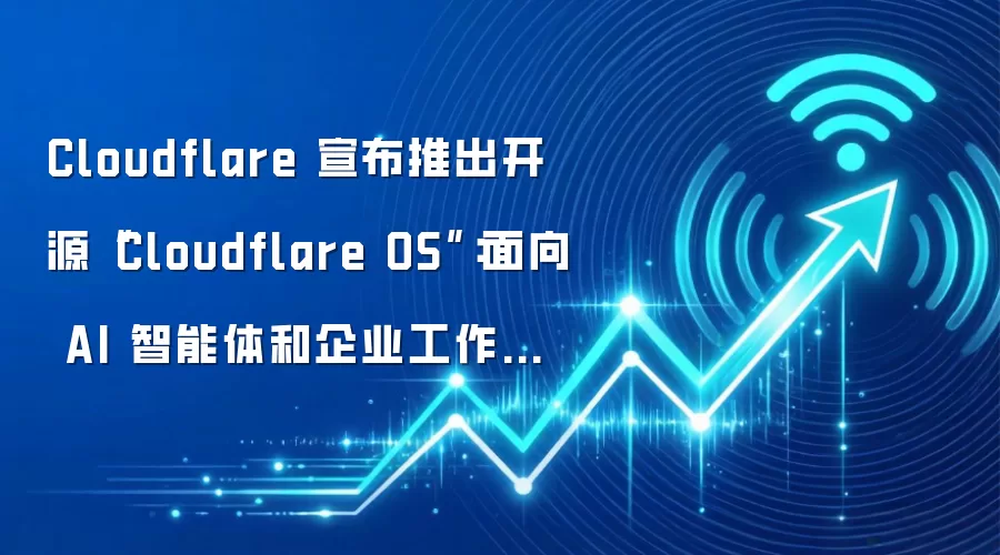 Cloudflare 宣布推出开源“Cloudflare OS”：面向 AI 智能体和企业工作的开放平台