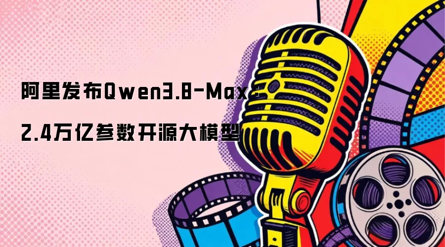 阿里发布Qwen3.8-Max：2.4万亿参数开源大模型