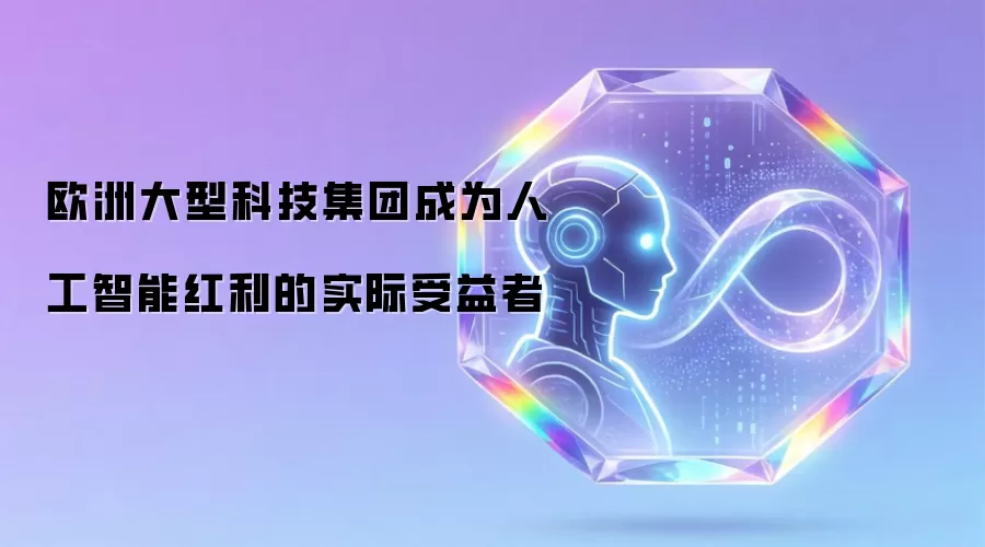 欧洲大型科技集团成为人工智能红利的实际受益者