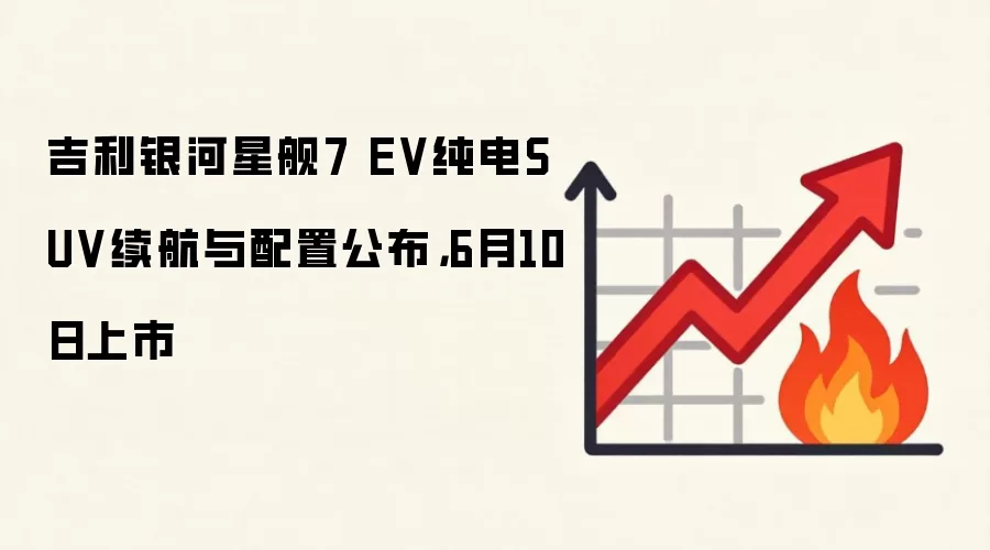 吉利银河星舰7 EV纯电SUV续航与配置公布,6月10日上市