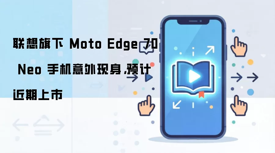 联想旗下 Moto Edge 70 Neo 手机意外现身，预计近期上市