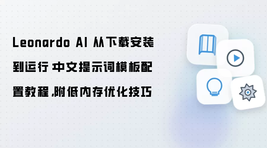 Leonardo AI 从下载安装到运行：中文提示词模板配置教程，附低内存优化技巧