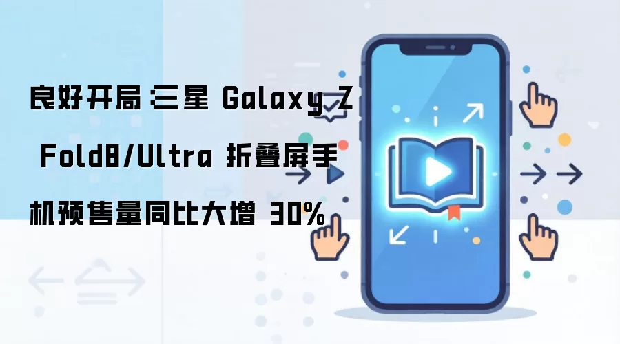 良好开局：三星 Galaxy Z Fold8/Ultra 折叠屏手机预售量同比大增 30%