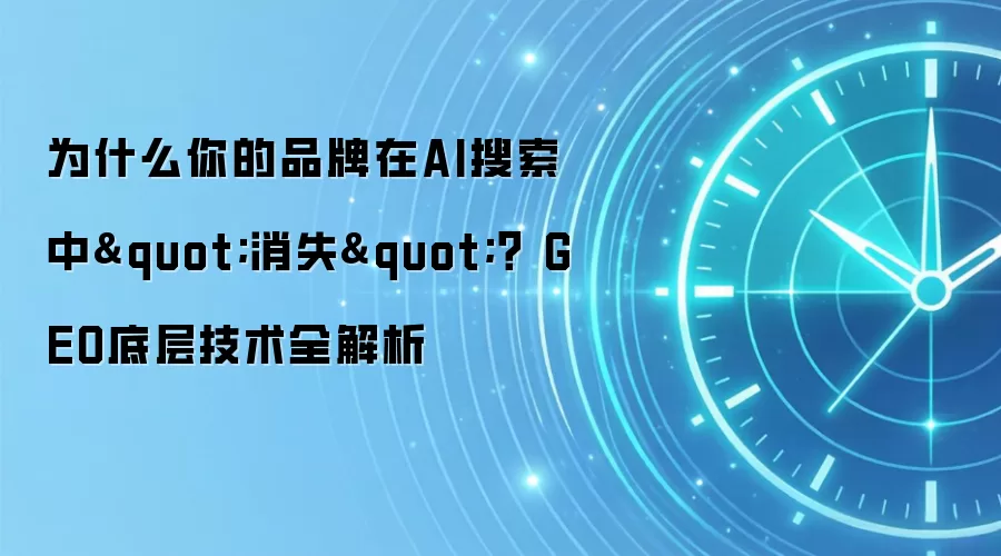 为什么你的品牌在AI搜索中"消失"？ GEO底层技术全解析