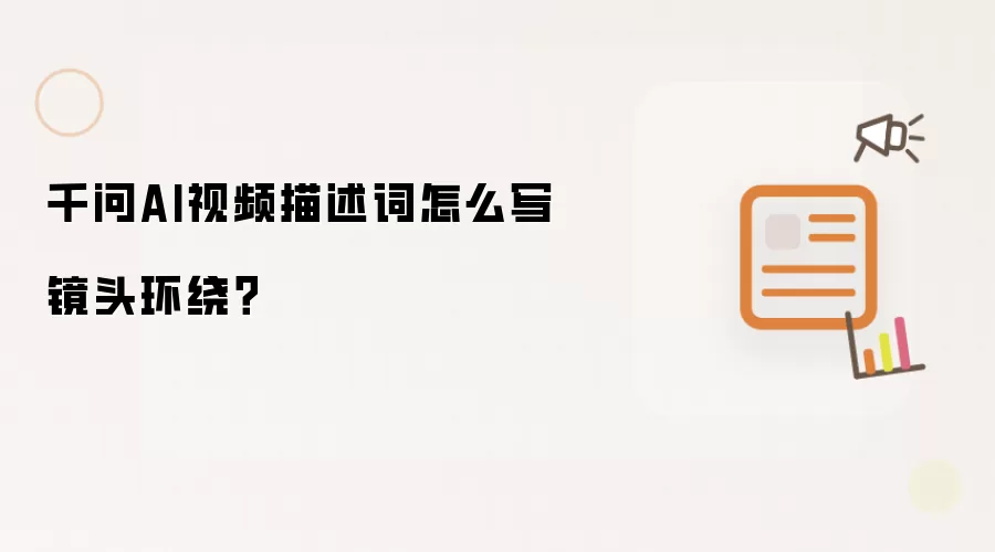 千问AI视频描述词怎么写镜头环绕？