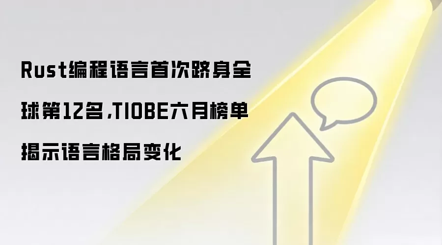 Rust编程语言首次跻身全球第12名，TIOBE六月榜单揭示语言格局变化