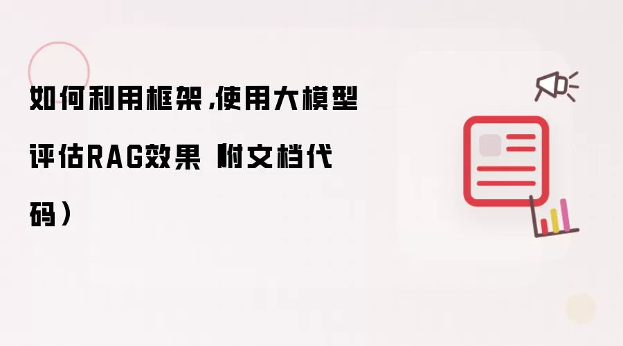 如何利用框架，使用大模型评估RAG效果（附文档代码）