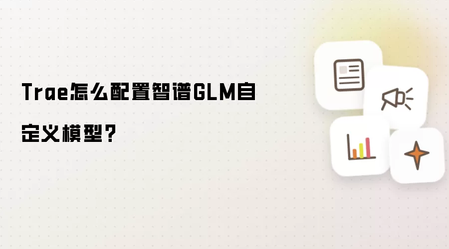 Trae怎么配置智谱GLM自定义模型？