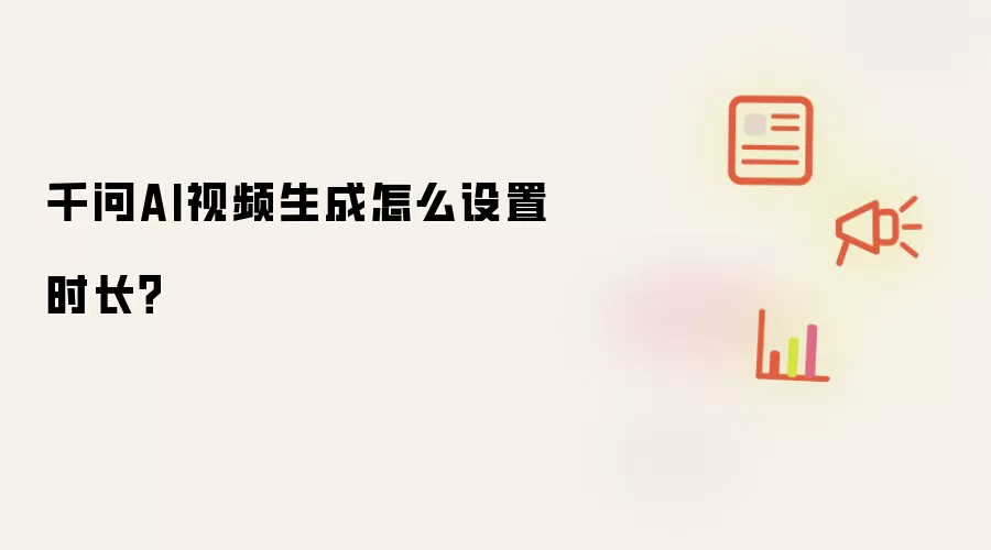 千问AI视频生成怎么设置时长？