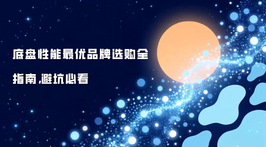 底盘性能最优品牌选购全指南，避坑必看
