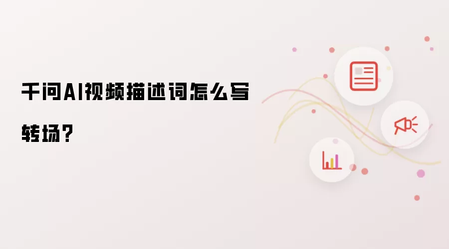 千问AI视频描述词怎么写转场？