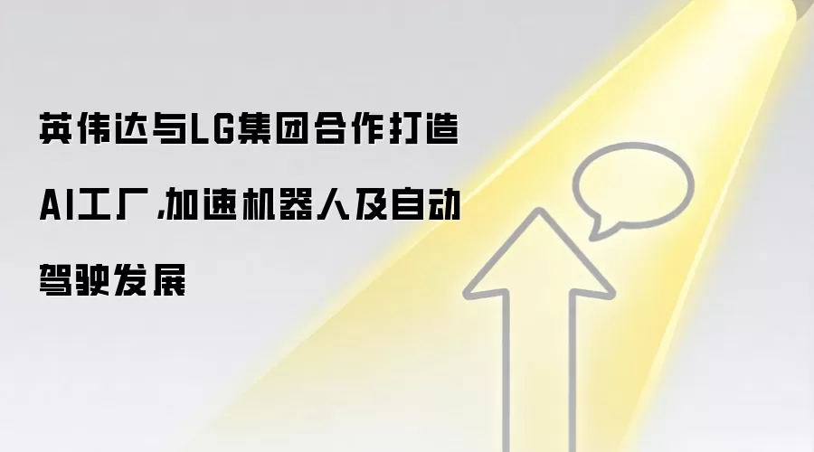 英伟达与LG集团合作打造AI工厂，加速机器人及自动驾驶发展