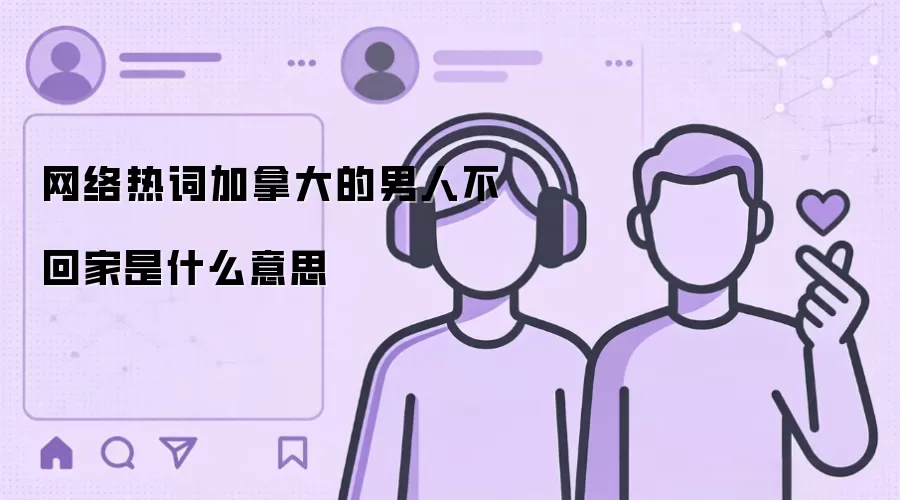 网络热词加拿大的男人不回家是什么意思