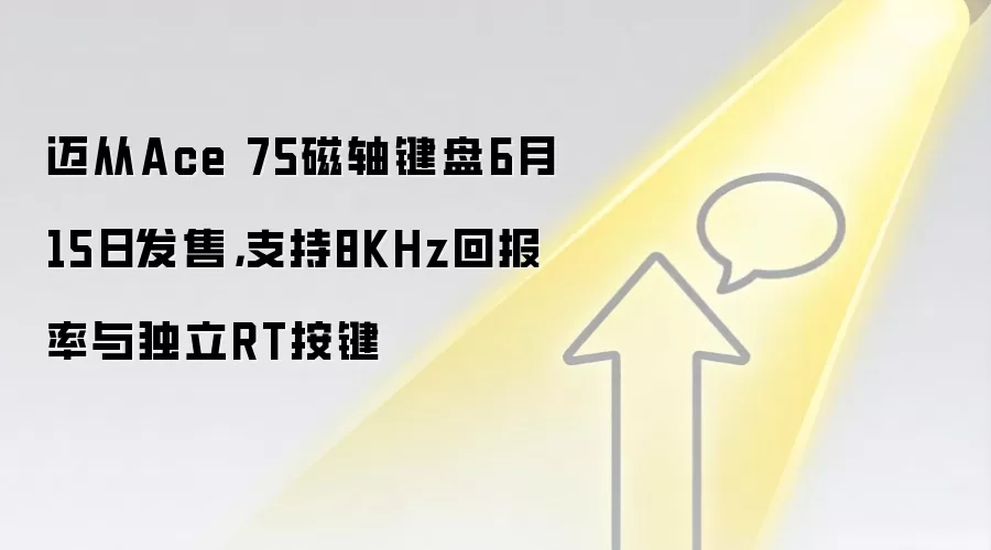 迈从Ace 75磁轴键盘6月15日发售,支持8KHz回报率与独立RT按键