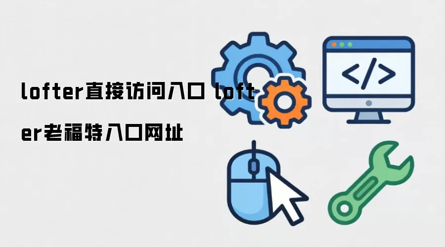 lofter直接访问入口 lofter老福特入口网址