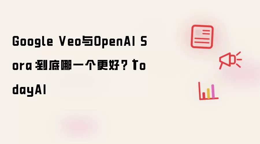 Google Veo与OpenAI Sora：到底哪一个更好？｜TodayAI
