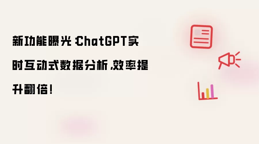 新功能曝光：ChatGPT实时互动式数据分析，效率提升翻倍！