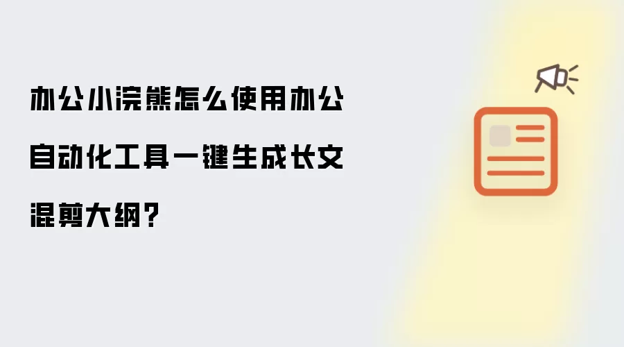 办公小浣熊怎么使用办公自动化工具一键生成长文混剪大纲？