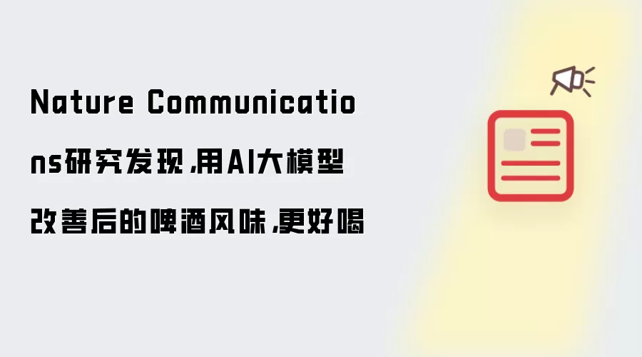 Nature Communications研究发现,用AI大模型改善后的啤酒风味,更好喝