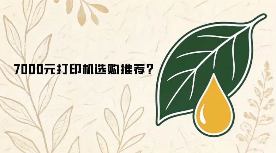 7000元打印机选购推荐?