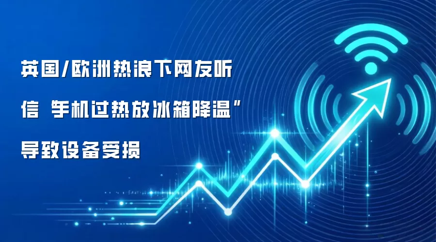 英国/欧洲热浪下网友听信“手机过热放冰箱降温”导致设备受损