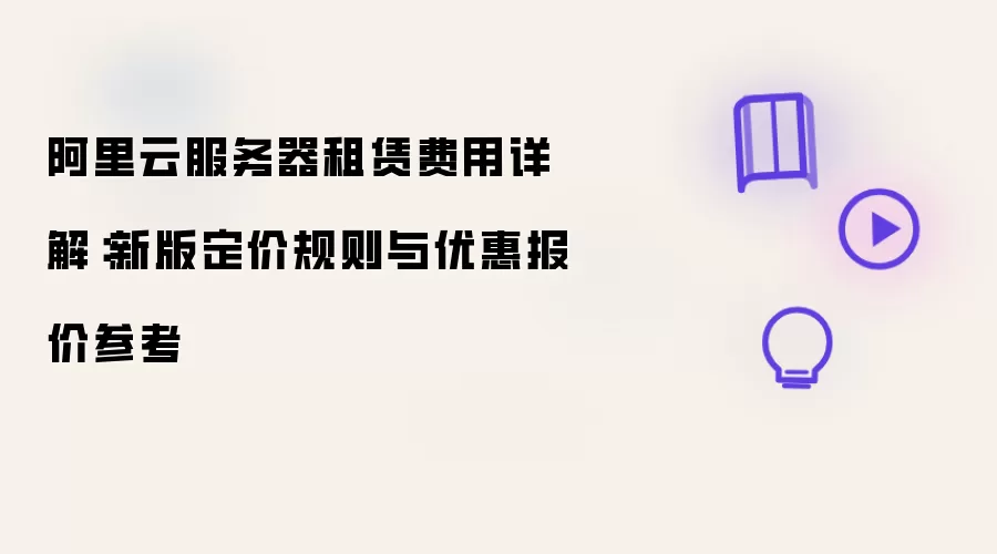阿里云服务器租赁费用详解:新版定价规则与优惠报价参考
