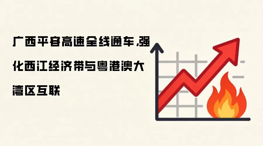 广西平容高速全线通车，强化西江经济带与粤港澳大湾区互联