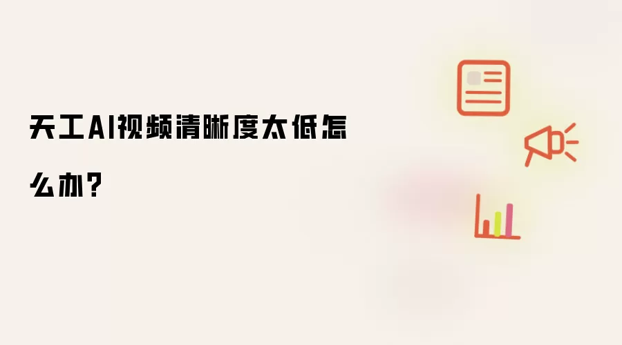 天工AI视频清晰度太低怎么办？