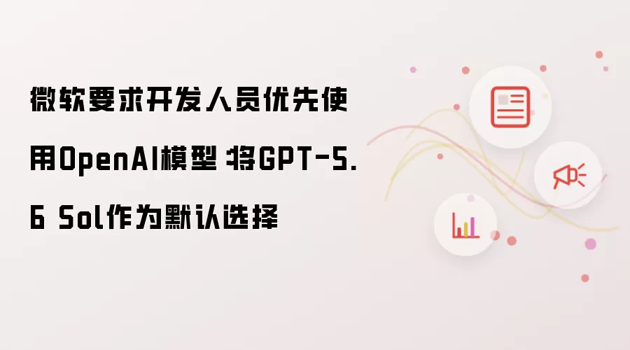 微软要求开发人员优先使用OpenAI模型：将GPT-5.6 Sol作为默认选择