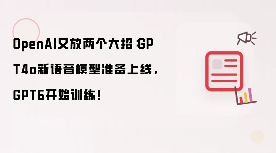 OpenAI又放两个大招：GPT4o新语音模型准备上线，GPT6开始训练！
