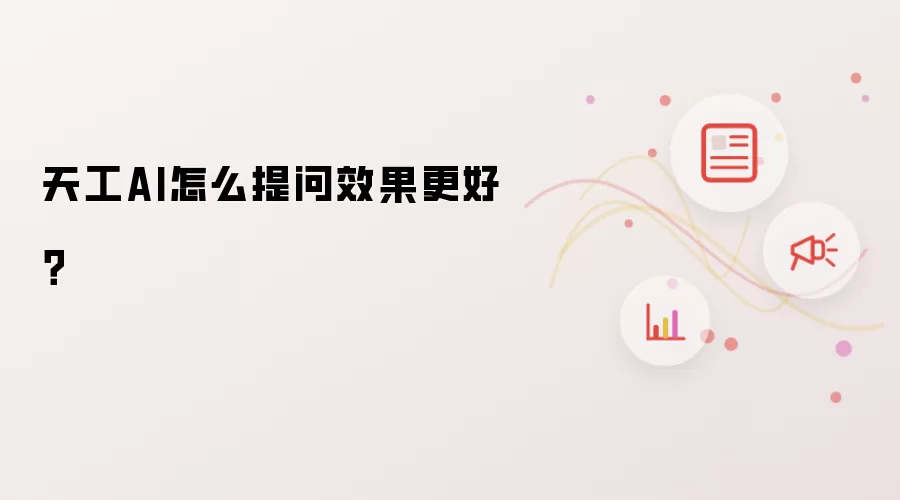 天工AI怎么提问效果更好？