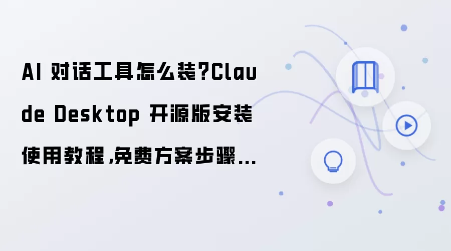 AI 对话工具怎么装？Claude Desktop 开源版安装使用教程，免费方案步骤整理